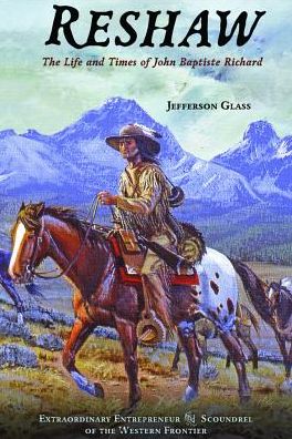Reshaw: The Life and Times of John Baptiste Richard: Extraordinary Entrepreneur and Scoundrel of the Western Frontier
