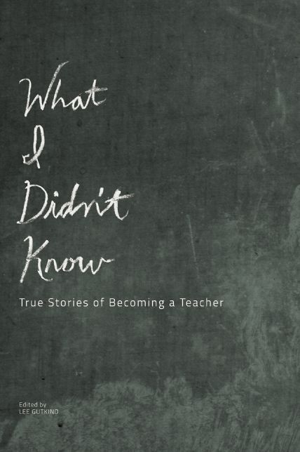What I Didn't Know: True Stories of Becoming a Teacher