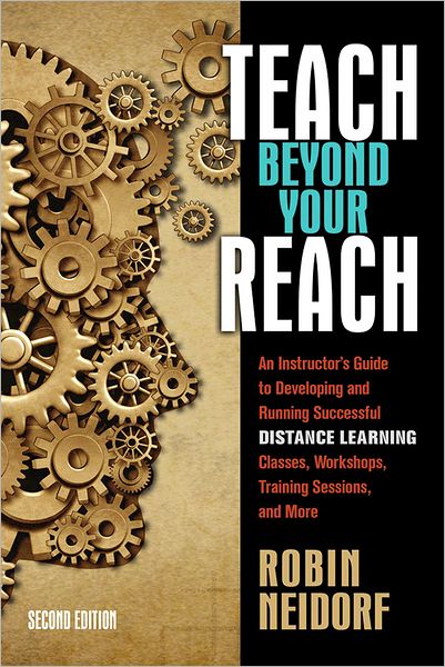 Teach Beyond Your Reach: An Instructor's Guide to Developing and Running Successful Distance Learning Classes, Workshops, Training Sessions, and More