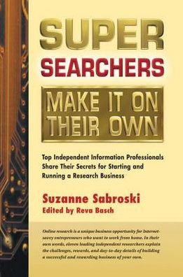 Super Searchers Make It on Their Own: Top Independent Information Professionals Share Their Secrets for Starting and Running a Research Bu