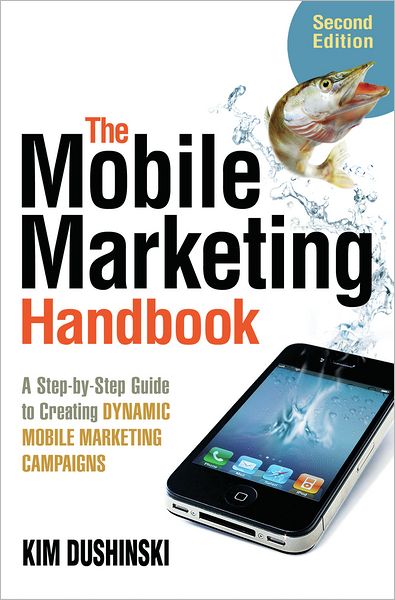The Mobile Marketing Handbook: A Step-by-Step Guide to Creating Dynamic Mobile Marketing Campaigns