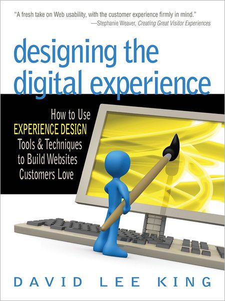 Designing the Digital Experience: How to Use Experience Design Tools & Techniques to Build Web Sites Customers Love