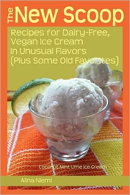 The New Scoop: Recipes for Dairy-Free, Vegan Ice Cream in Unusual Flavors (Plus Some Old Favorites)