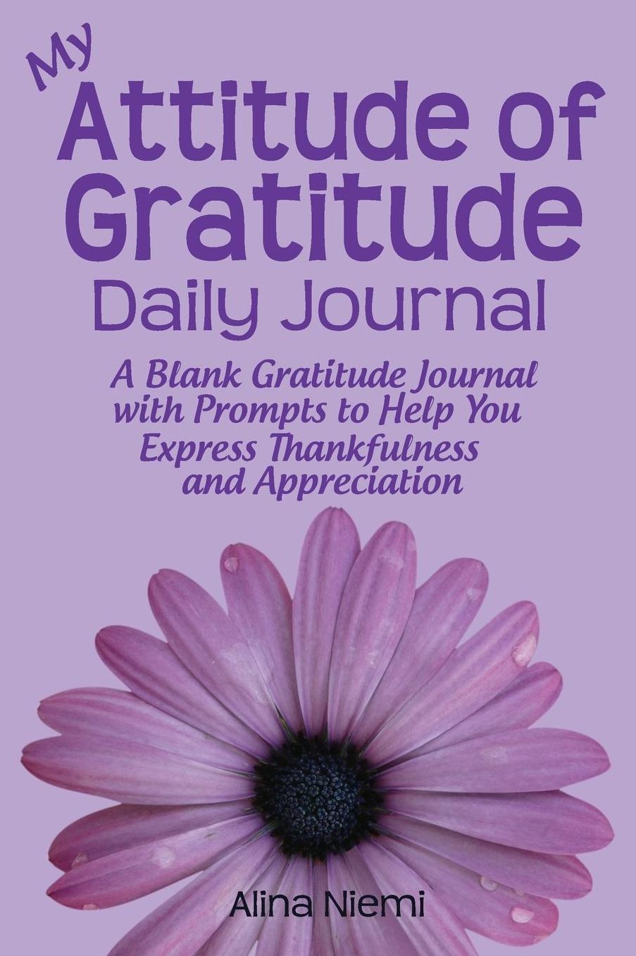 My Attitude of Gratitude Daily Journal: A Blank Gratitude Journal with Prompts to Help You Express Thankfulness and Appreciation