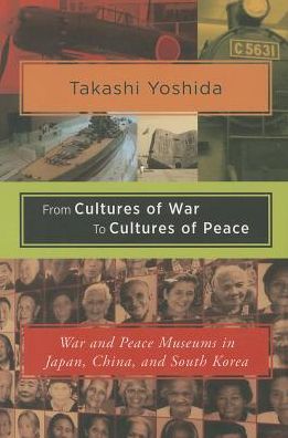 From Cultures of War to Cultures of Peace: War and Peace Museums in Japan, China, and South Korea