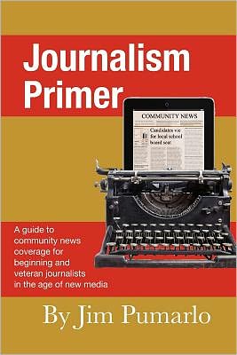 Journalism Primer: A Guide to Community News Coverage for Beginning and Veteran Journalists in the Age of New Media