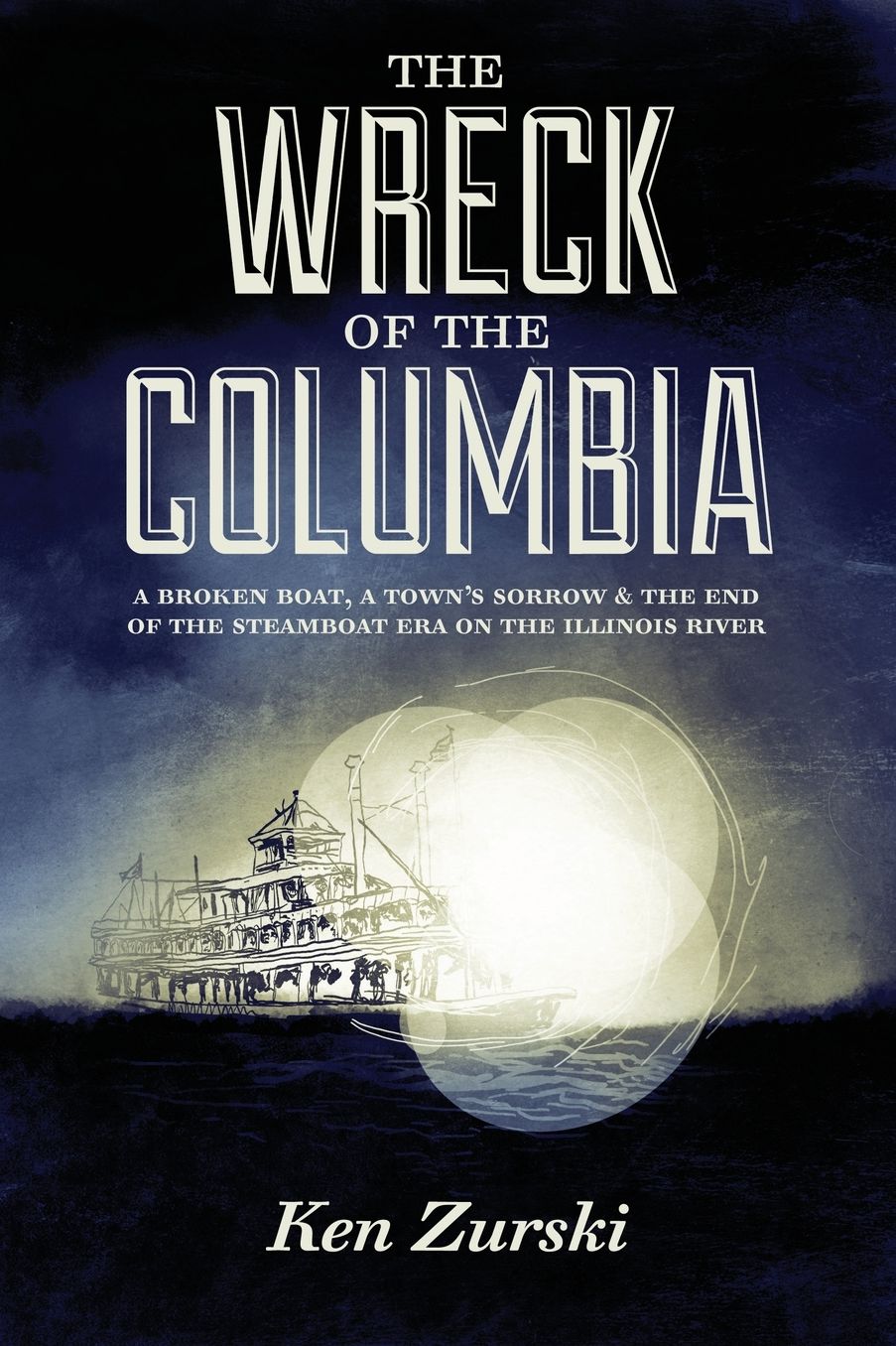 The Wreck of the Columbia: A Broken Boat, a Town's Sorrow and the End of the Steamboat Era on the Illinois River