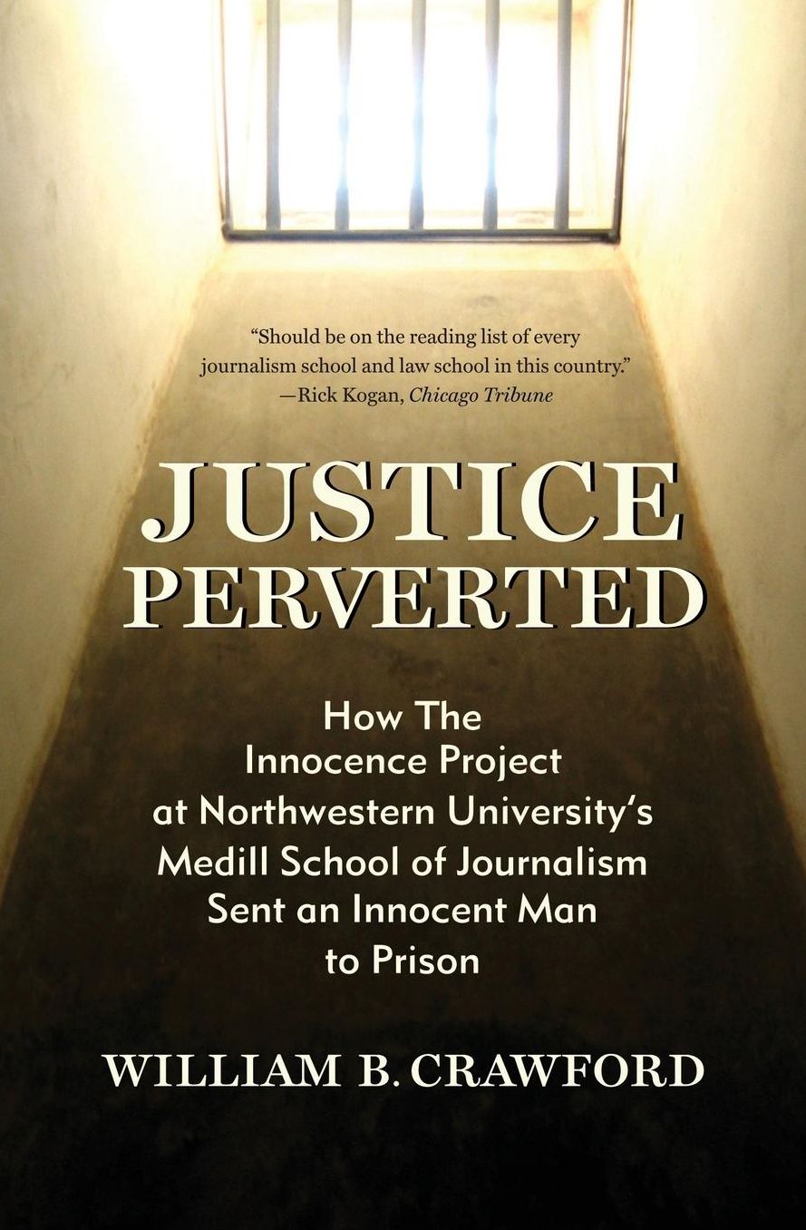Justice Perverted: How The Innocence Project at Northwestern University's Medill School of Journalism Sent an Innocent Man to Prison