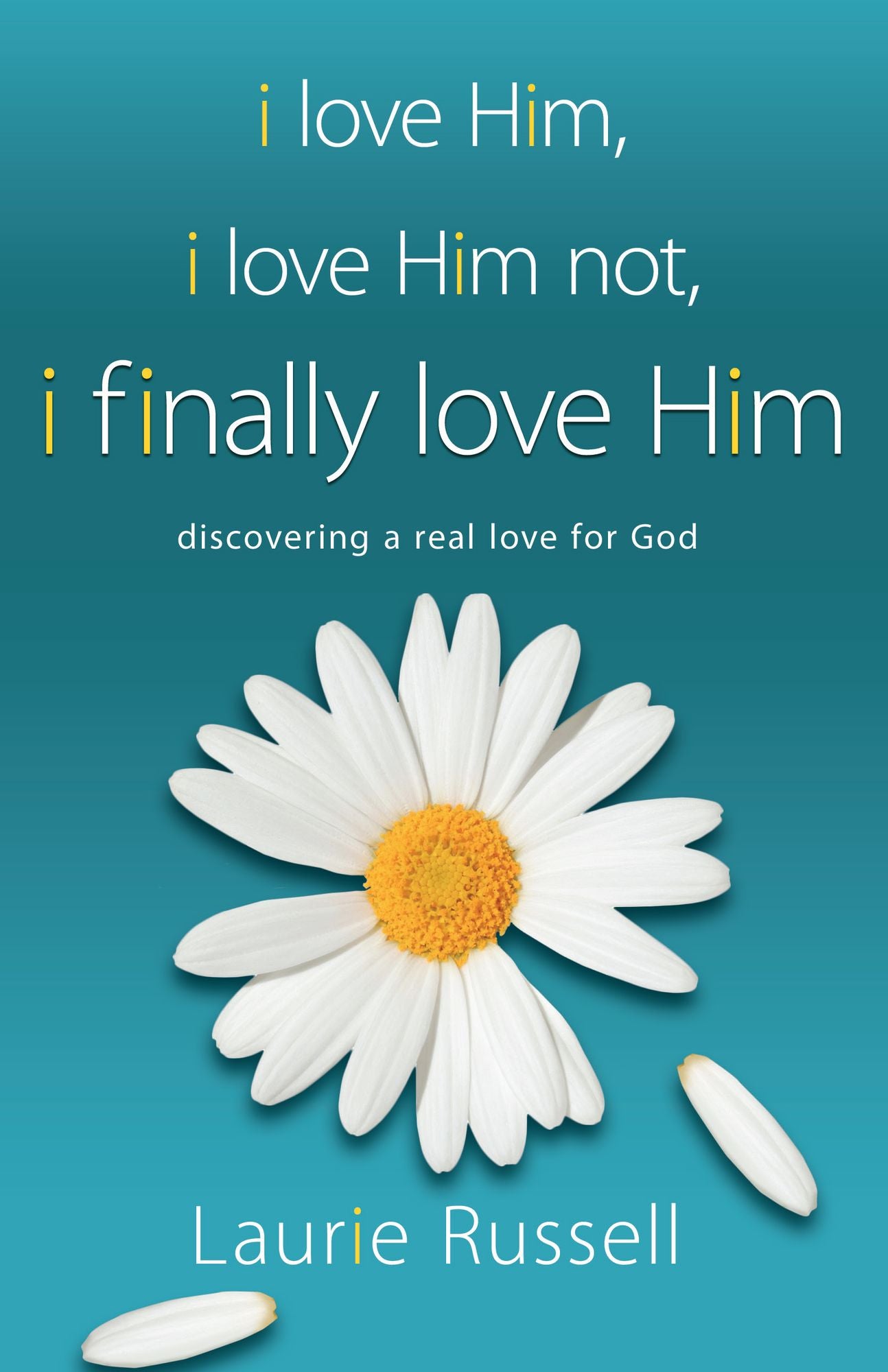 I Love Him, I Love Him Not, I FINALLY LOVE HIM: Discovering a Real Love for God