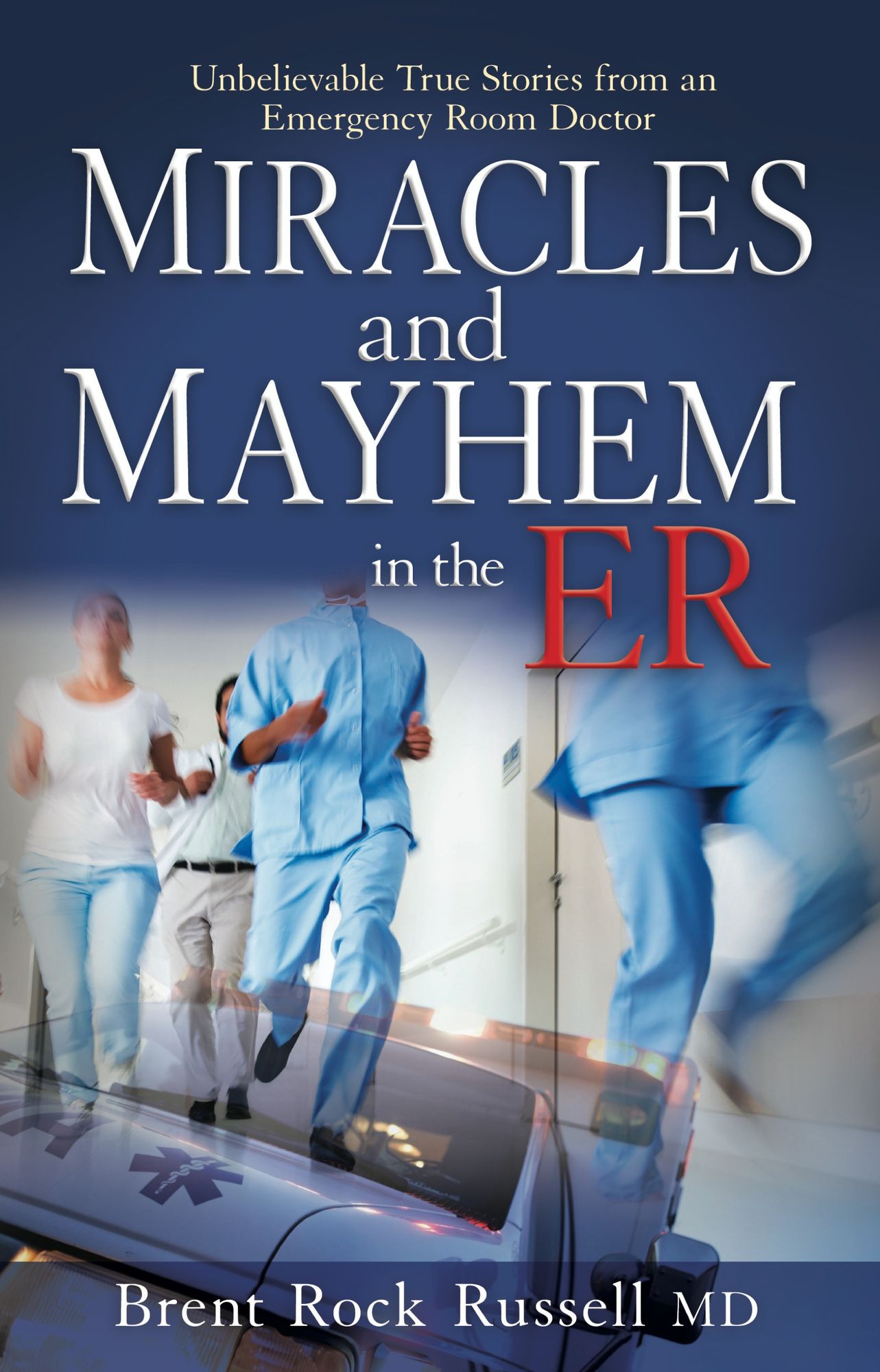 Miracles & Mayhem in the ER: Unbelievable True Stories from an Emergency Room Doctor
