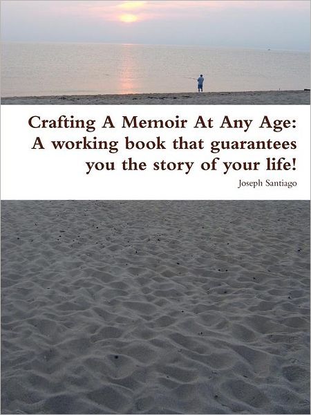 Crafting A Memoir at Any Age: A working book that guarantees you the story of your life!: A working book that guarantees you the story of your Life!