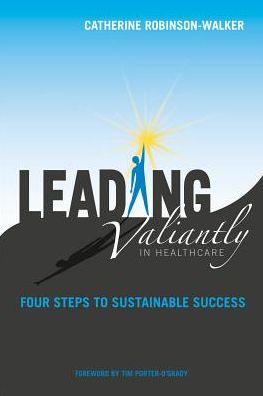 Leading Valiantly in Healthcare: Four Steps to Sustainable Success