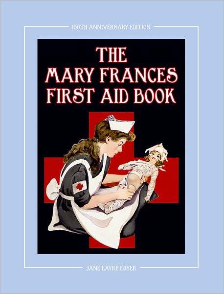 The Mary Frances First Aid Book 100th Anniversary Edition: A Children's Story-Instruction First Aid Book with Home Remedies plus Bonus Patterns for Child's Nurse Cap and Apron