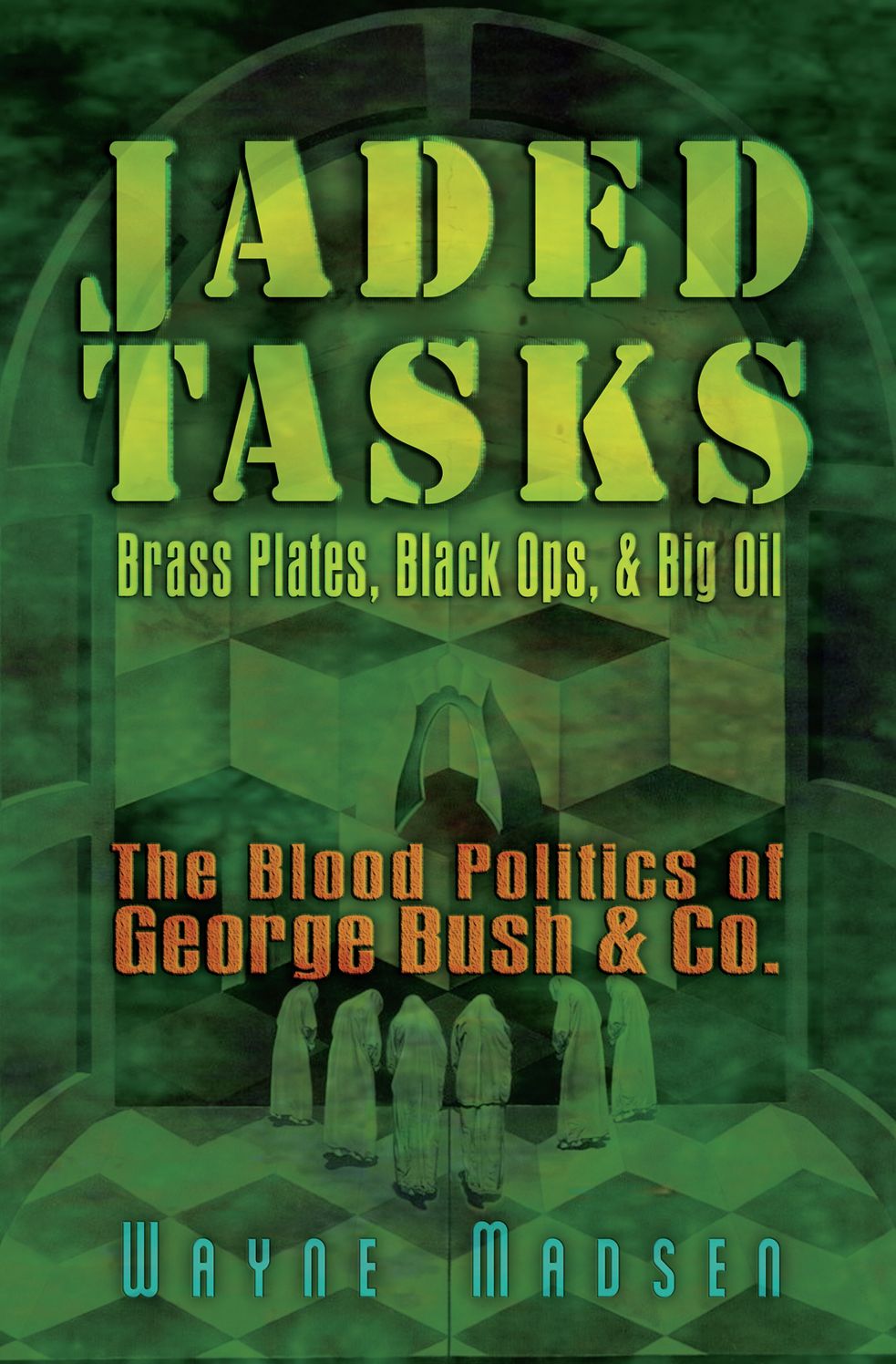 Jaded Tasks: Brass Plates, Black Ops & Big Oil-The Blood Politics of George Bush & Co.