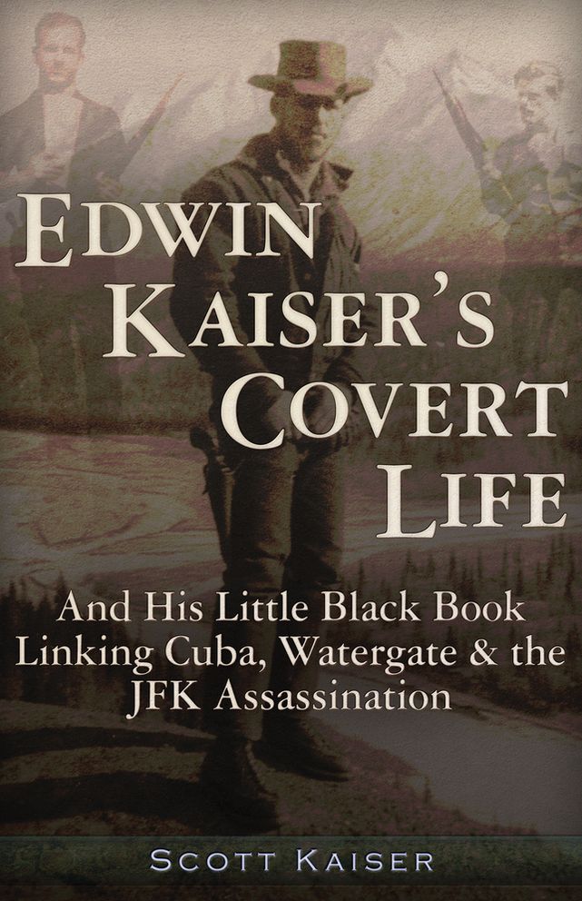 Edwin Kaiser's Covert Life: And His Little Black Book Linking Cuba, Watergate & the JFK Assassination