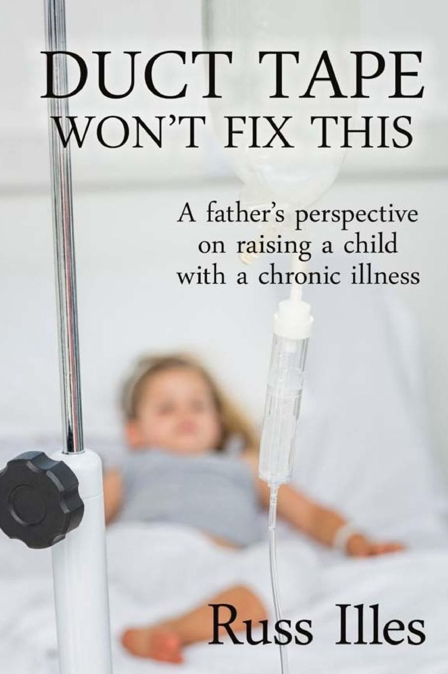 Duct Tape Won't Fix This: A Father's Perspective on Raising a Child with a Chronic Illness