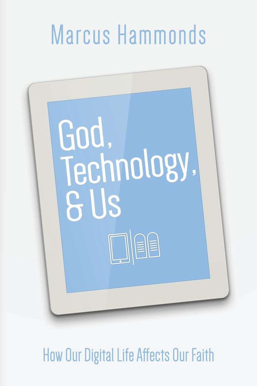 God, Technology, & Us: How Our Digital Life Affects Our Faith
