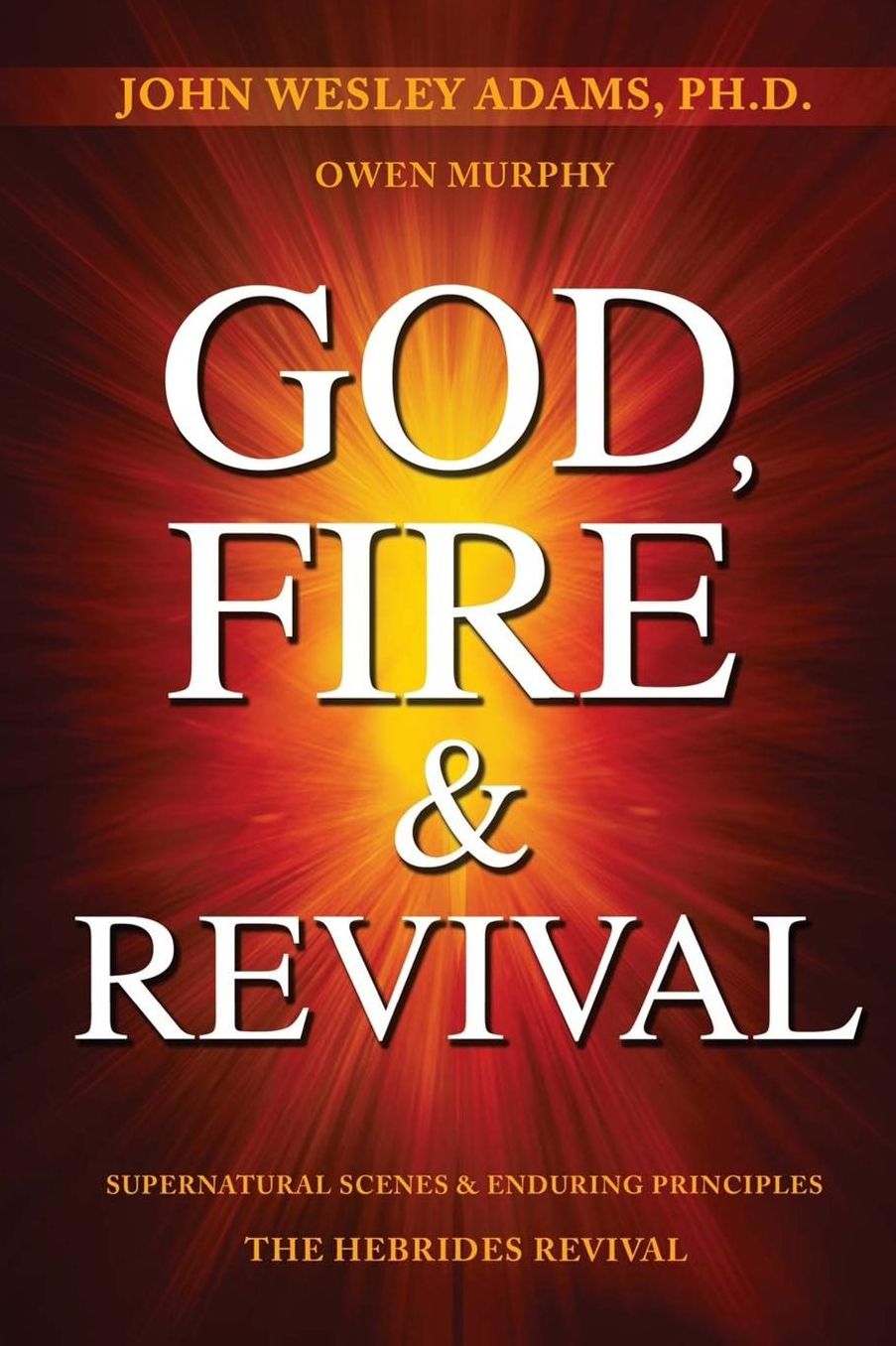God, Fire amp; Revival: Supernatural Scenes amp; Enduring Principles The Hebrides Revival