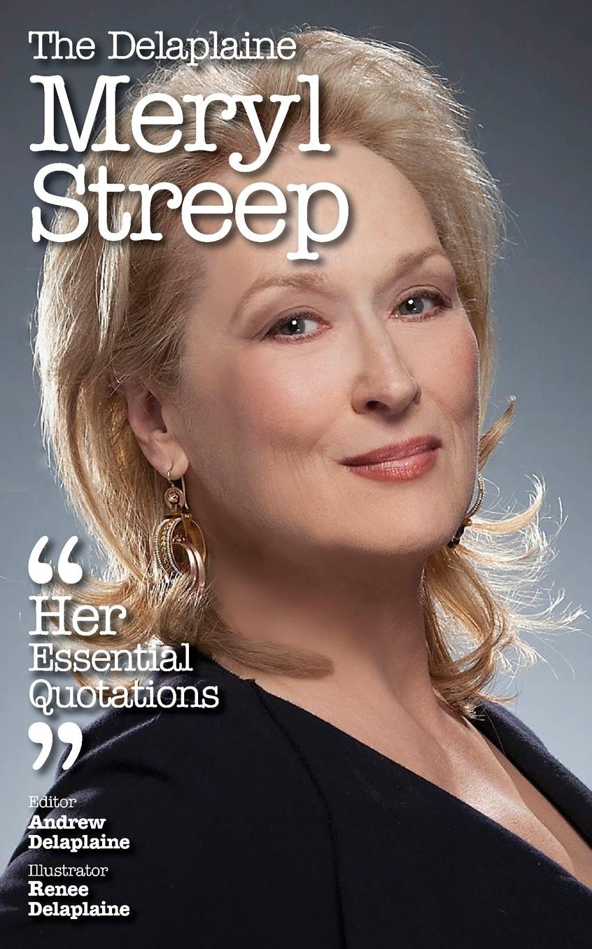 The Delaplaine MERYL STREEP - Her Essential Quotations