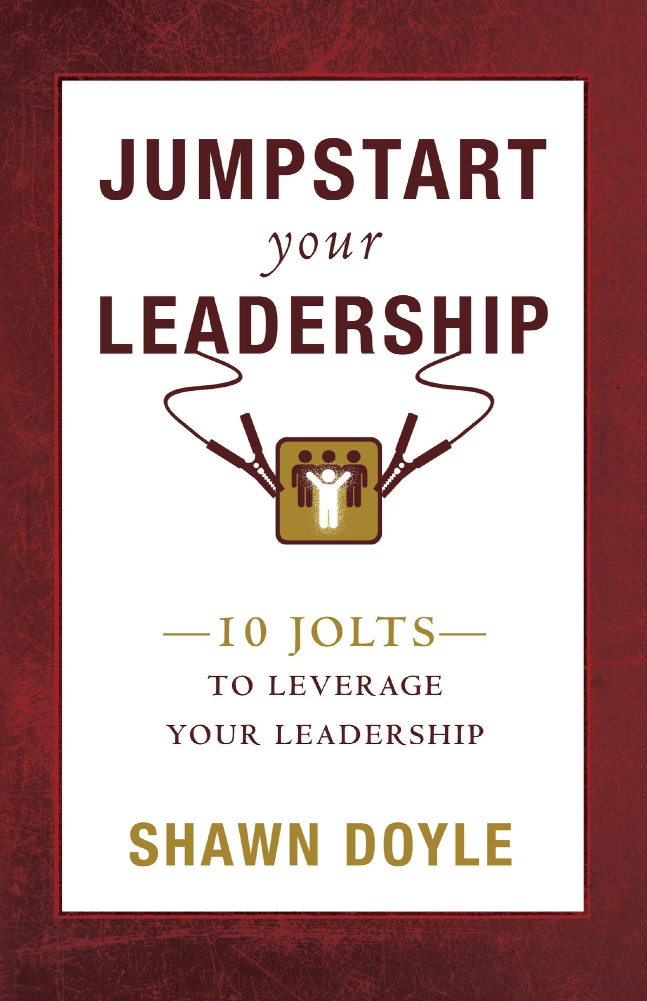 Jumpstart Your Leadership: 10 Jolts To Leverage Your Leadership