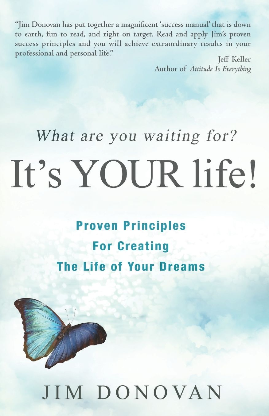 What Are You Waiting For? It's YOUR Life: Proven Principles for Creating the Life of Your Dreams