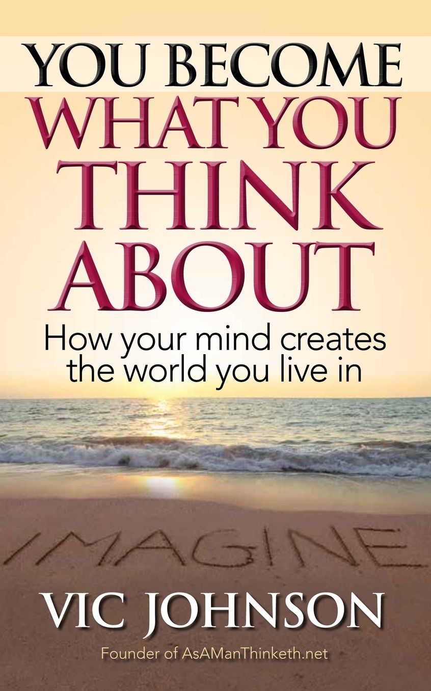 You Become What You Think About: How Your Mind Creates The World You Live In