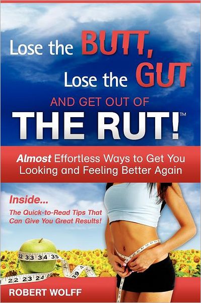 LOSE THE BUTT, LOSE THE GUT AND GET OUT OF THE RUT!