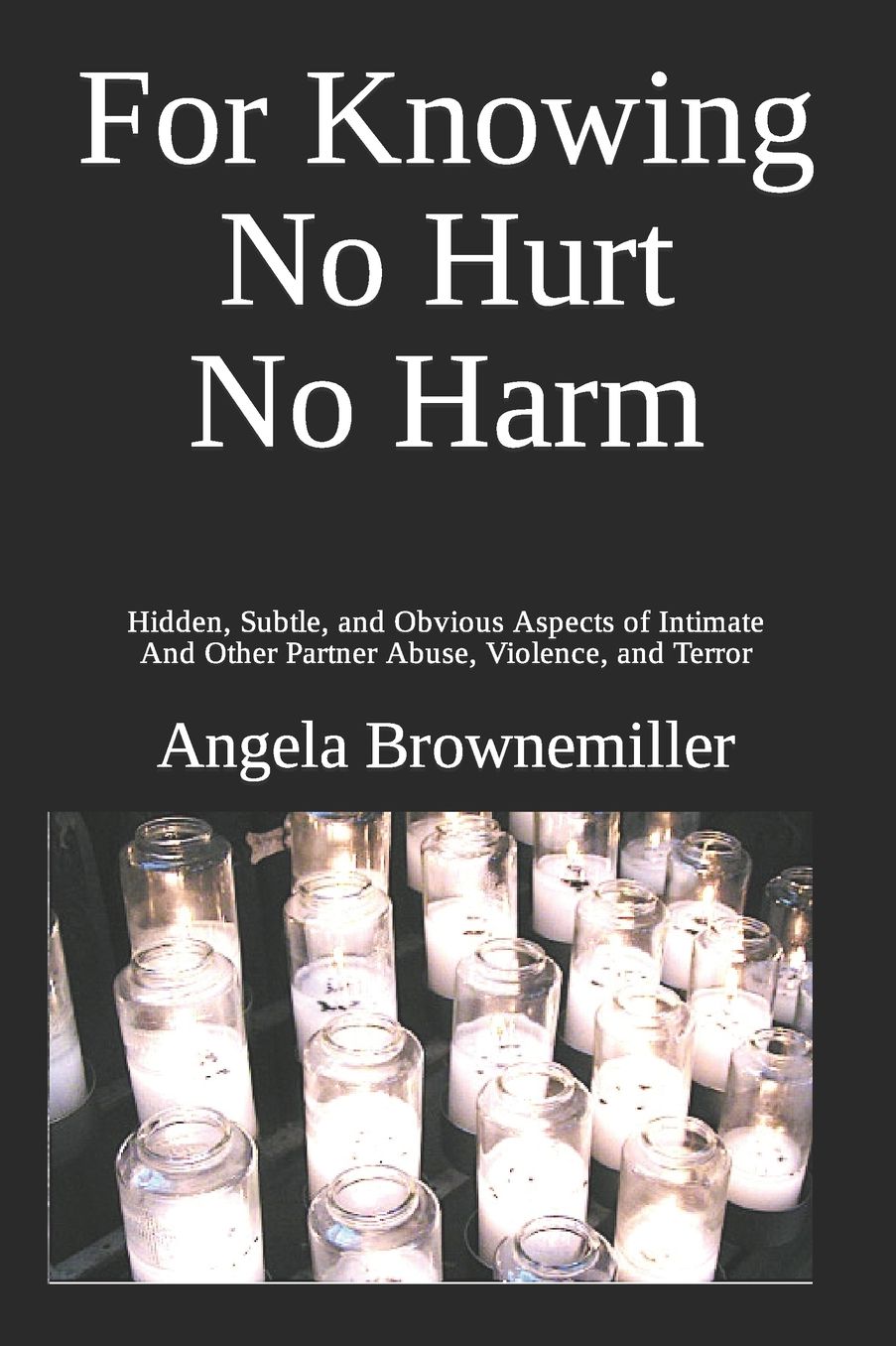 For Knowing No Hurt No Harm: Hidden, Subtle, and Obvious Aspects of Intimate and Other Partner Abuse, Violence, and Terror