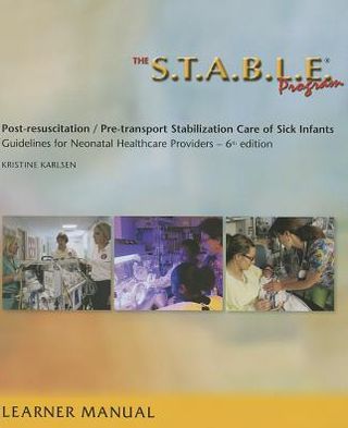 The S.T.A.B.L.E. Program, Learner Manual: Post-Resuscitation/ Pre-Transport Stabilization Care of Sick Infants- Guidelines for Neonatal Healthcare Pro
