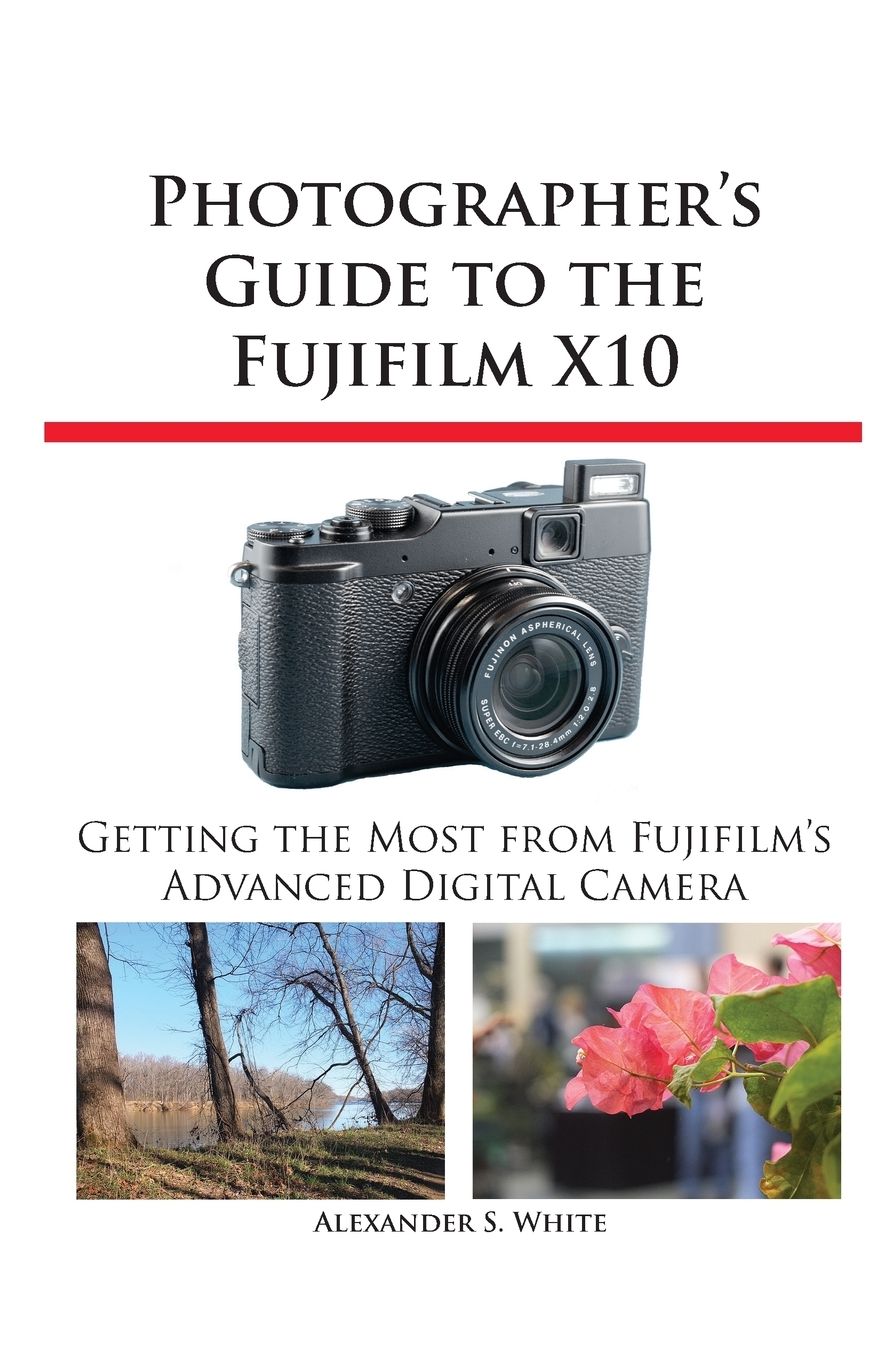 Photographer's Guide to the Fujifilm X10: Getting the Most from Fujifilm's Advanced Digital Camera