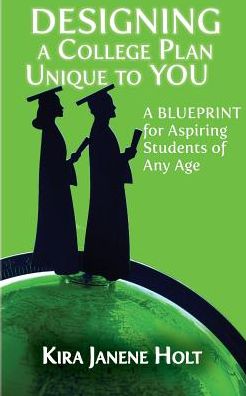 Designing a College Plan Unique to YOU: A Blueprint for Aspiring Students of Any Age