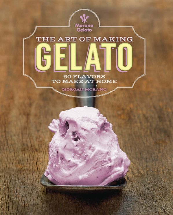 The Art of Making Gelato: 50 Flavors to Make at Home