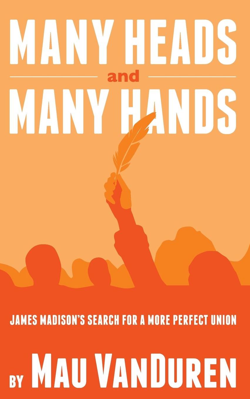 MANY HEADS AND MANY HANDS: James Madison's Search for a More Perfect Union
