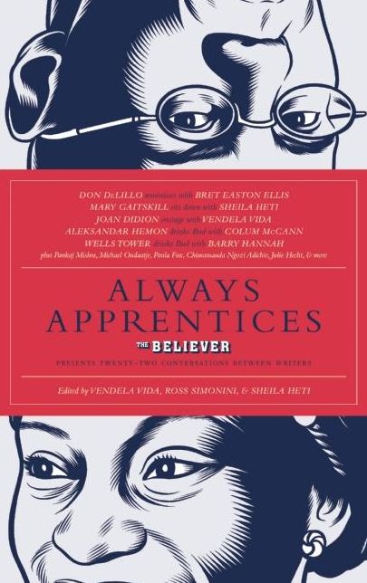 Always Apprentices: The Believer magazine Presents Twenty-Two Conversations Between Writers