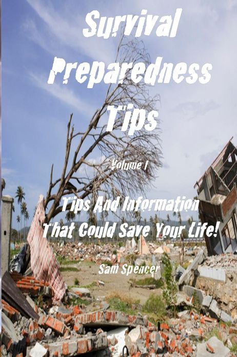 Survival Preparedness Tips, Volume I: Tips And Information That Could Save Your Life