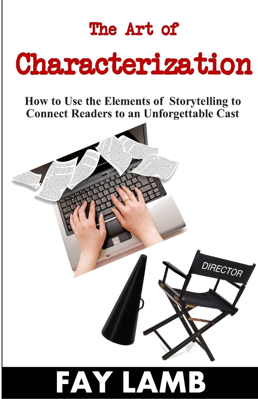 The Art of Characterization: How to Use the Elements of Storytelling to Connect Readers to an Unforgettable Cast