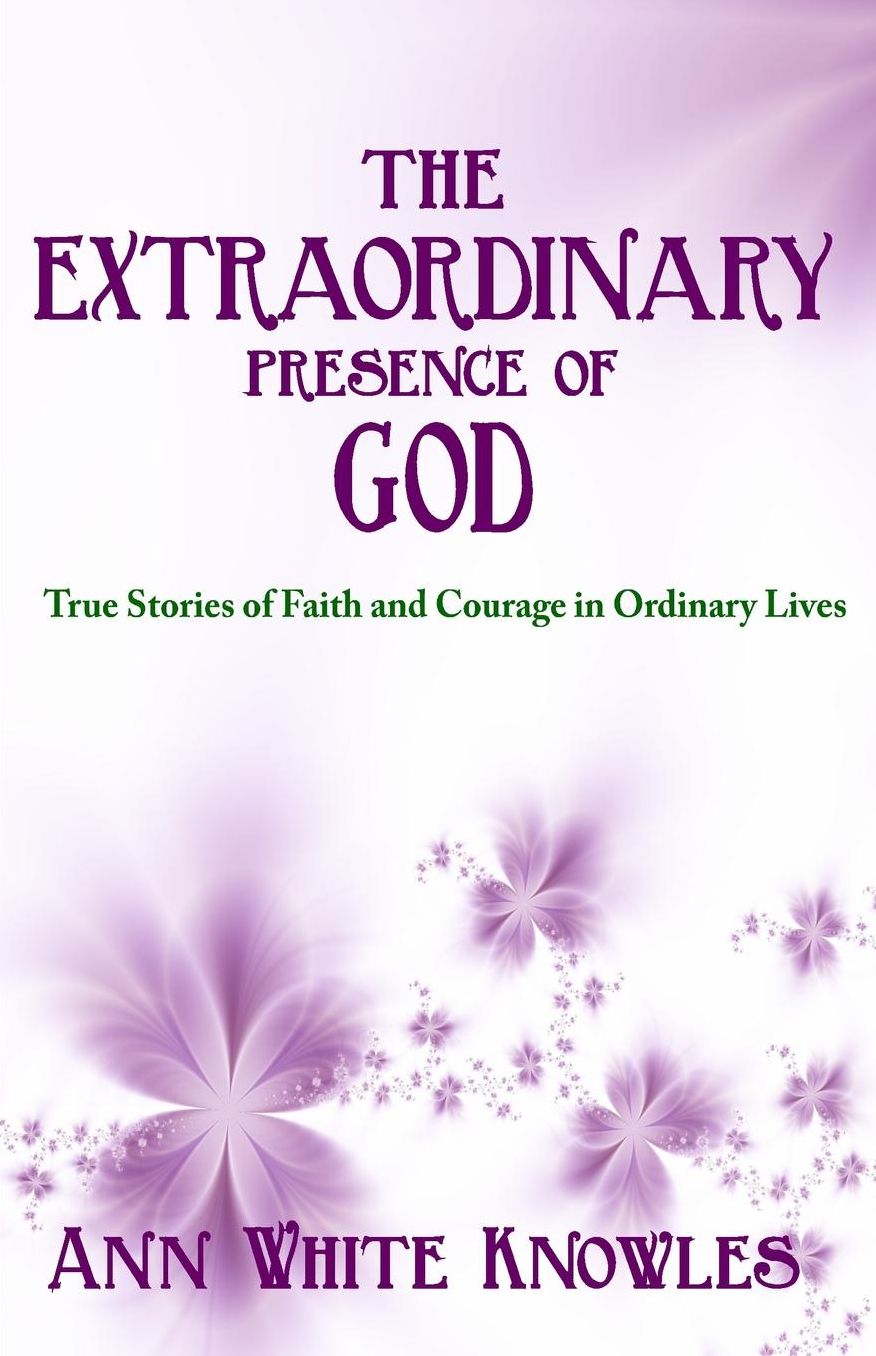 The Extraordinary Presence of God: True Stories of Faith and Courage in Ordinary Lives