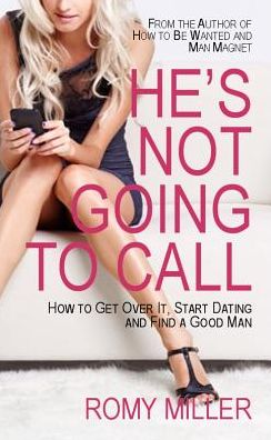 He's Not Going to Call: How to Get Over It, Start Dating and Find a Good Man