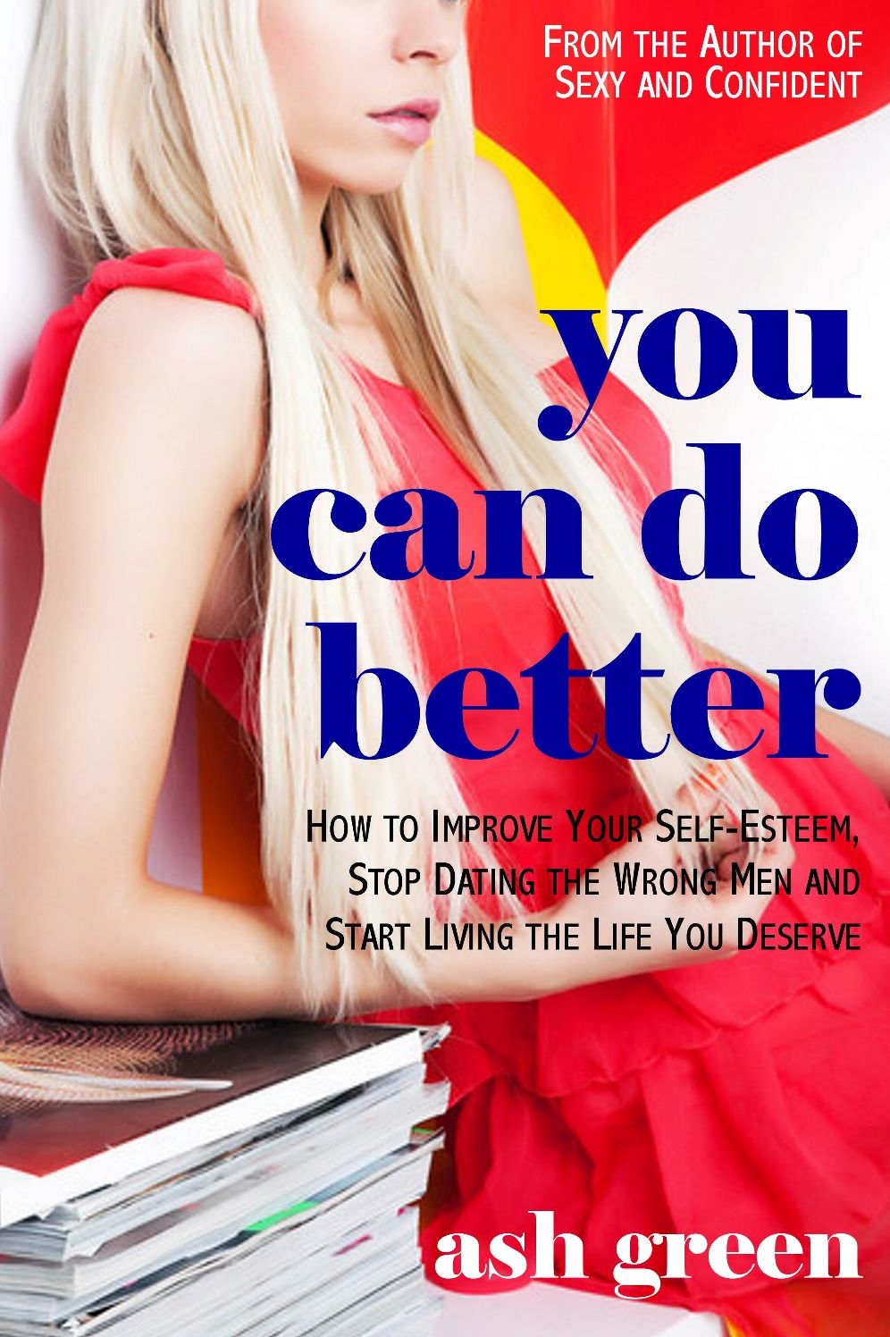 You Can Do Better: How to Improve Your Self-Esteem, Stop Dating the Wrong Men and Start Living the Life You Deserve