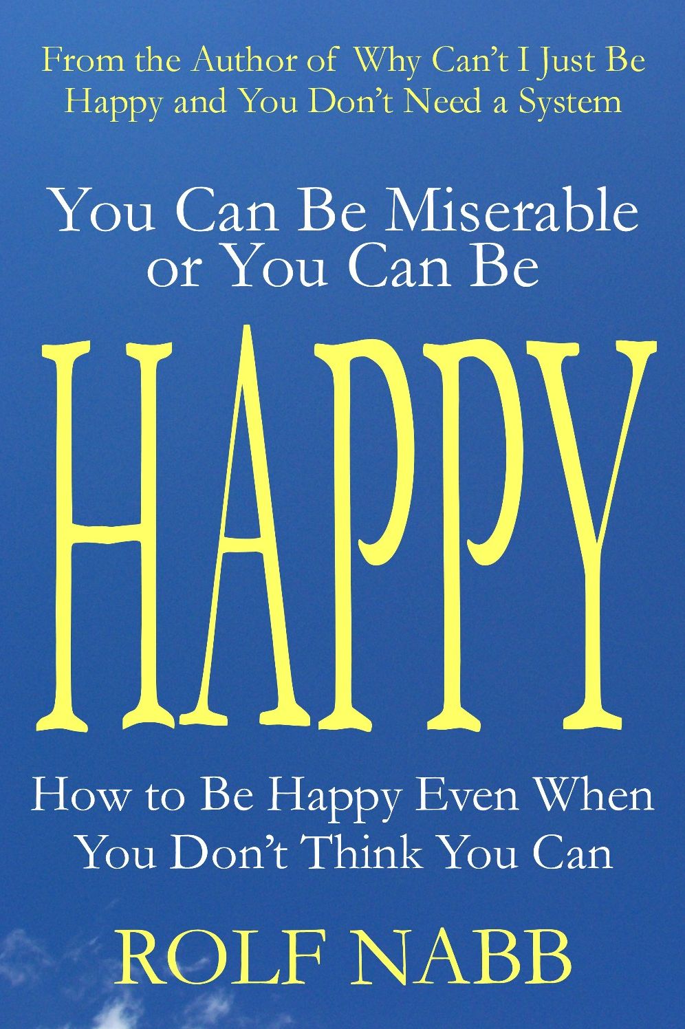 You Can Be Miserable or You Can Be Happy: How to Be Happy Even When You Don't Think You Can