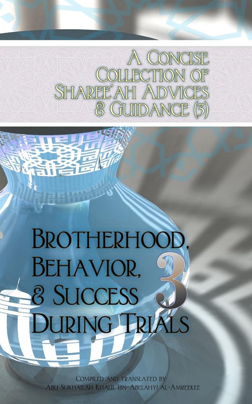 A Concise Collection of Sharee'ah Advices & Guidance (3): Brotherhood, Behavior, & Success During Trials