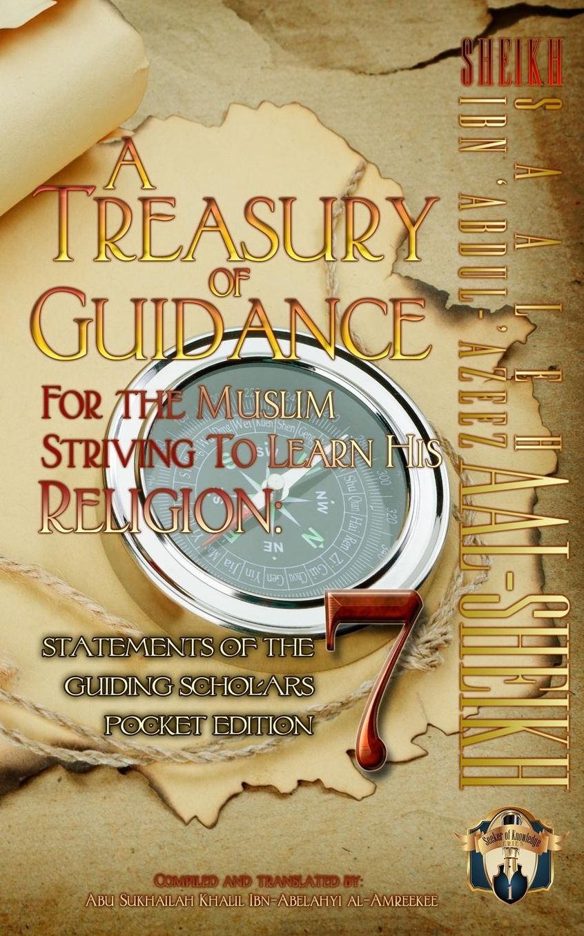 A Treasury of Guidance For the Muslim Striving to Learn his Religion: Sheikh Saaleh Ibn 'Abdul-'Azeez Aal-Sheikh: Statements of the Guiding Scholars Pocket Edition 7