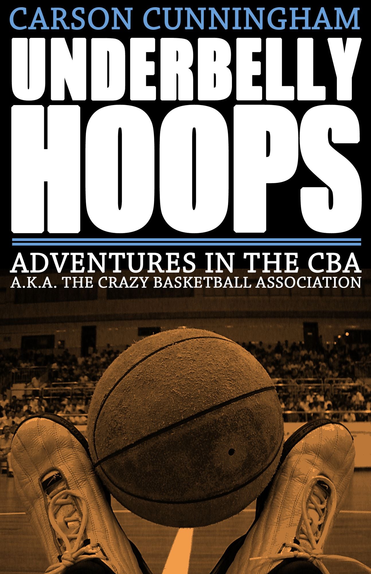 Underbelly Hoops: Adventures in the CBA A. K. a the Crazy Basketball Association