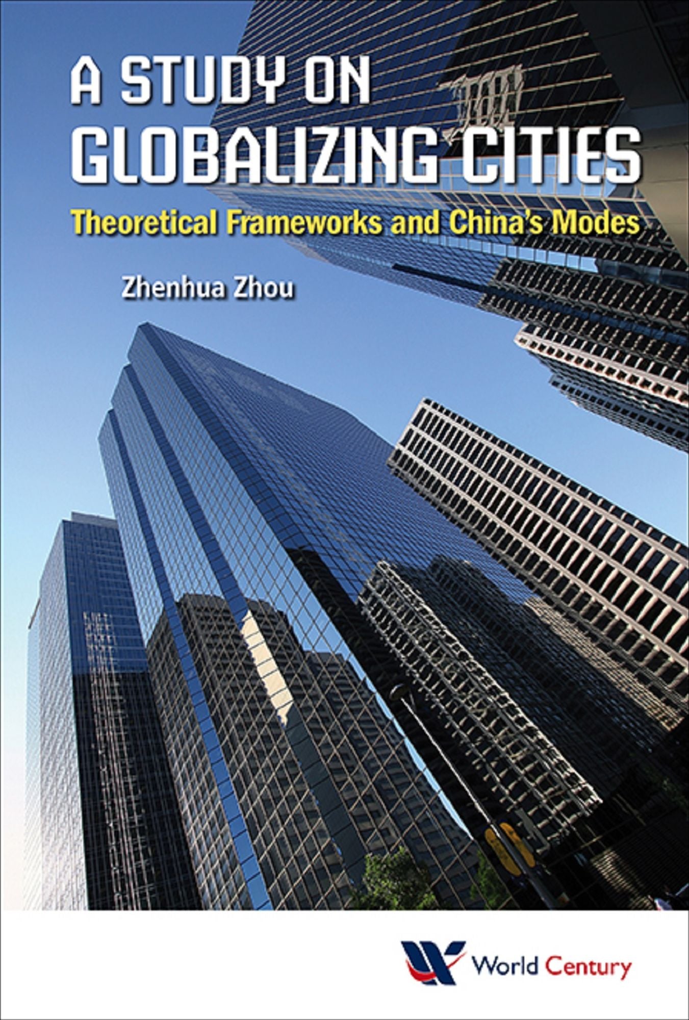 Study On Globalizing Cities, A: Theoretical Frameworks And China's Modes: Theoretical Frameworks and China's Modes