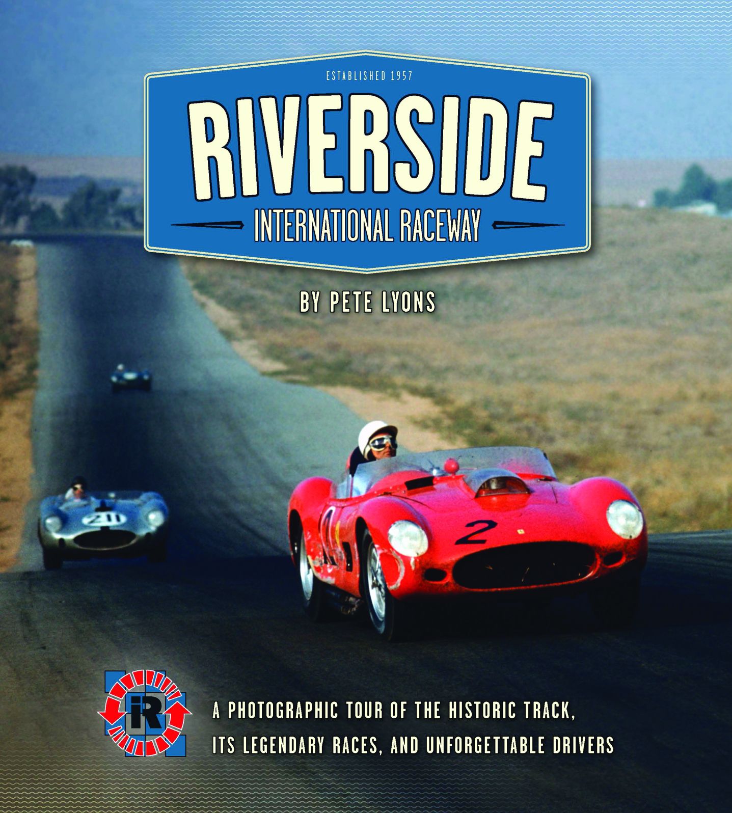 Riverside International Raceway: A Photographic Tour of the Historic Track, Its Legendary Races, and Unforgettable Drivers