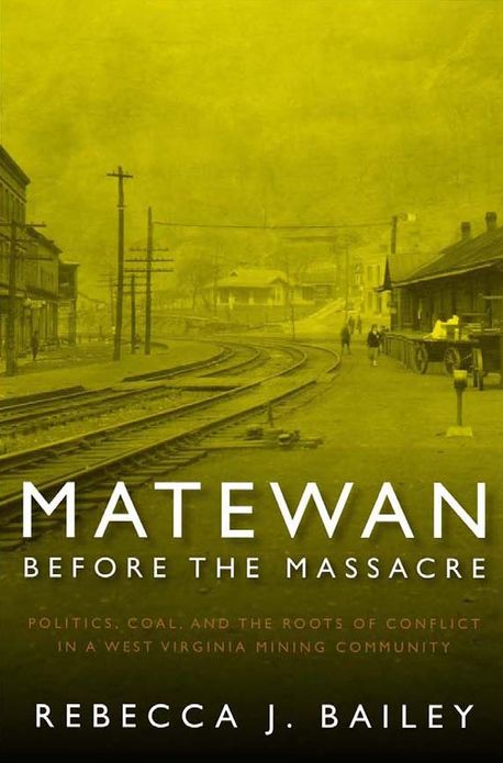 MATEWAN BEFORE THE MASSACRE: "POLITICS, COAL AND THE ROOTS OF CONFLICT IN A WEST VIRGINIA MINING COMMUNITY"