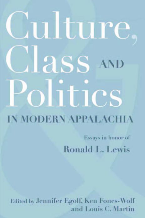 CULTURE, CLASS, AND POLITICS IN MODERN APPALACHIA: ESSAYS IN HONOR OF RONALD L. LEWIS