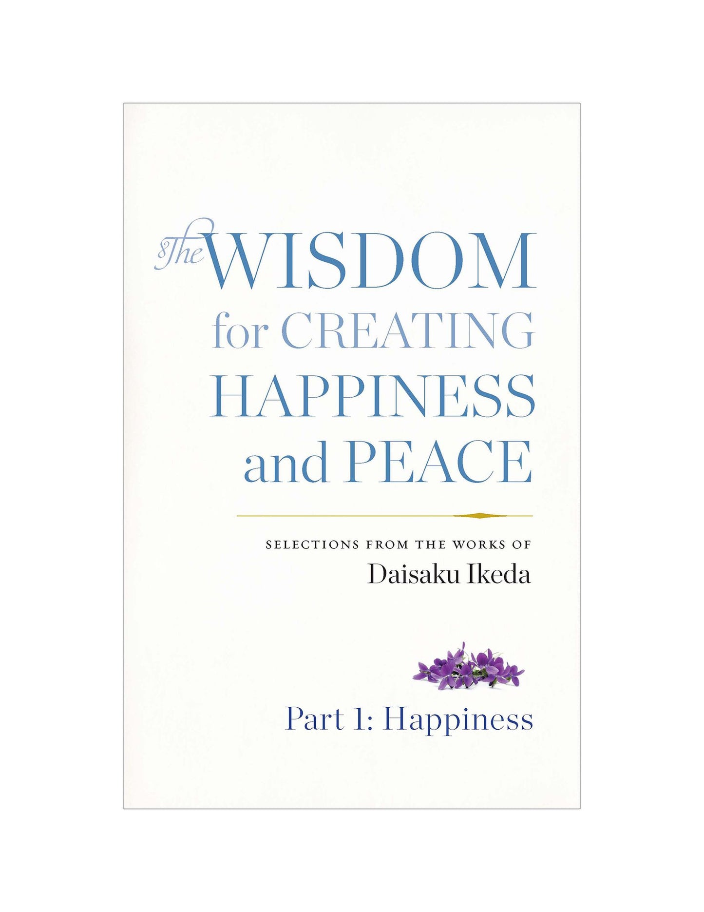 The Wisdom for Creating Happiness and Peace: Selections From the Works of Daisaku Ikeda