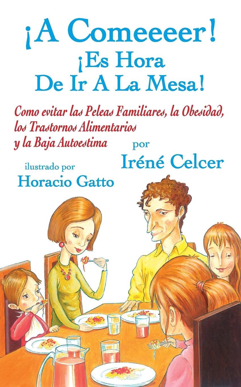 A Comeeeer! Es Hora De Ir A La Mesa! Como evitar las Peleas Familiares, la Obesidad, los Trastornos Alimentarios y la Baja Autoestima