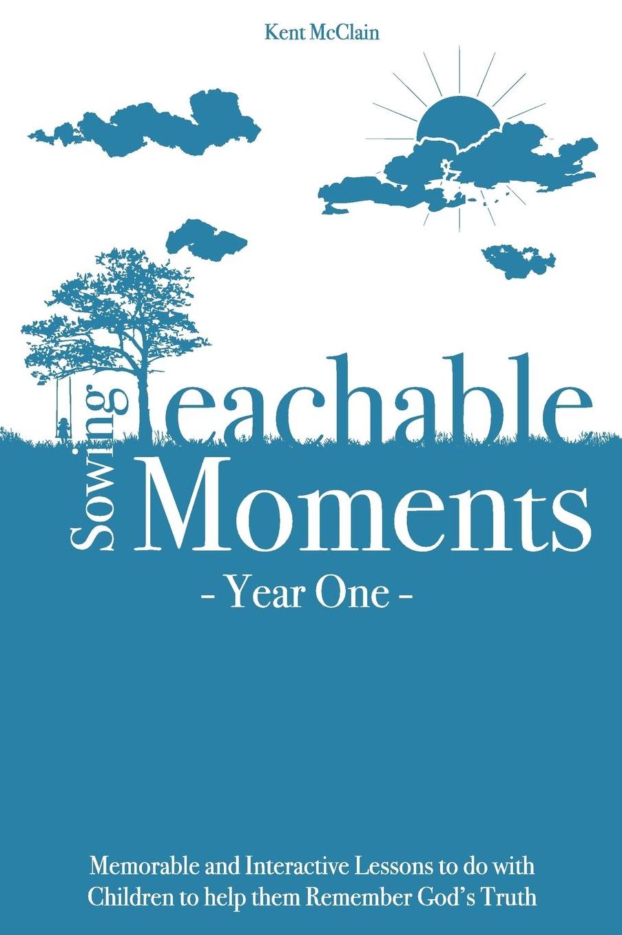 Sowing Teachable Moments Year One: Memorable and Interactive Lessons to do with Children to help them Remember God's Truth